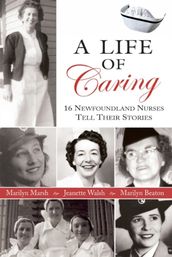 Life Of Caring: 16 Newfoundland Nurses Tell Their Stories