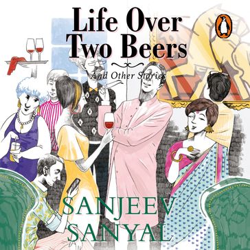 Life Over Two Beers and Other Stories - Sanjeev Sanyal
