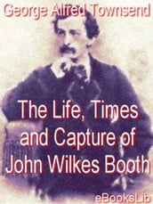 Life, Times and Capture of John Wilkes Booth