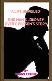 A Life Unveiled: One Man s Journey, Every Person s Story