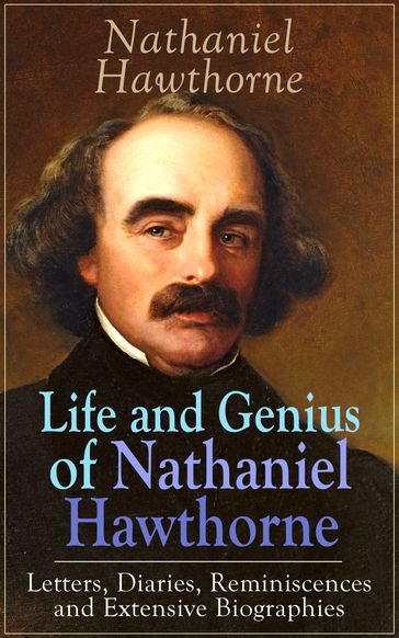 Life and Genius of Nathaniel Hawthorne: Letters, Diaries, Reminiscences and Extensive Biographies - F. P. Stearns - G. P. Lathrop - Herman Melville - Julian Hawthorne - Hawthorne Nathaniel