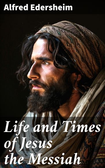 Life and Times of Jesus the Messiah - Alfred Edersheim