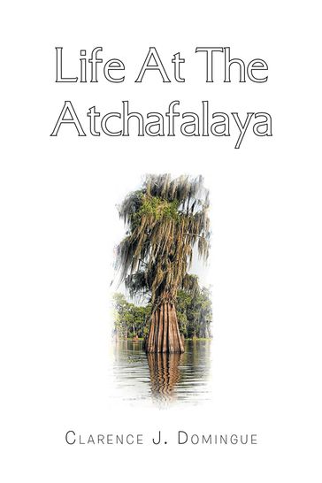 Life at the Atchafalaya - Clarence J. Domingue