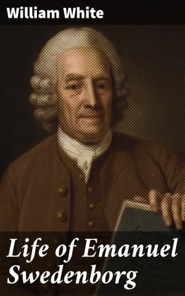 Life of Emanuel Swedenborg - William White
