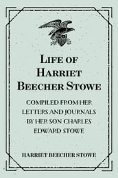 Life of Harriet Beecher Stowe : Compiled From Her Letters and Journals by Her Son Charles Edward Stowe