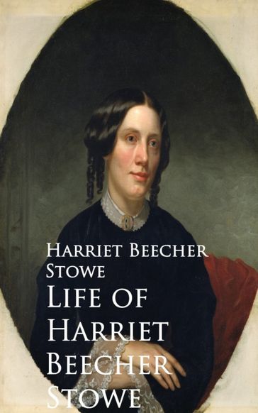 Life of Harriet Beecher Stowe - Harriet Beecher Stowe