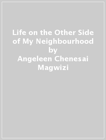 Life on the Other Side of My Neighbourhood - Angeleen Chenesai Magwizi