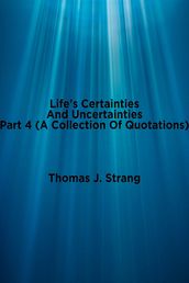 Life s Certainties and Uncertainties Part 4: A Collection of Quotations