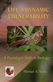 Life s Dynamic Vulnerability: A Paradigm Shift in Biology