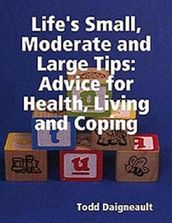 Life s Small, Moderate and Large Tips: Advice for Heath, Living and Coping