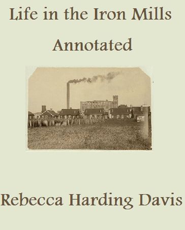 Life in the Iron-Mills; or, the Korl Woman (Annotated) - Rebecca Harding Davis