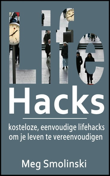 Lifehacks: kosteloze, eenvoudige lifehacks om je leven te vereenvoudigen - Meg Smolinski