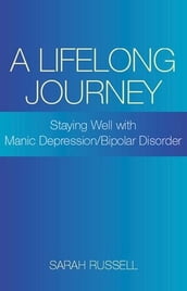 A Lifelong Journey: Staying Well With Manic Depression/Bipolar Disorder: Staying Well With Manic Depression/Bipolar Disorder