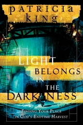 Light Belongs in the Darkness: Finding Your Place in God s Endtime Harvest