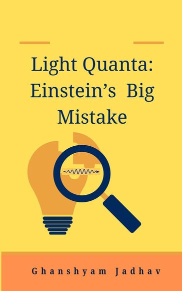 Light Quanta: Einstein's Big Mistake - Ghanshyam Jadhav