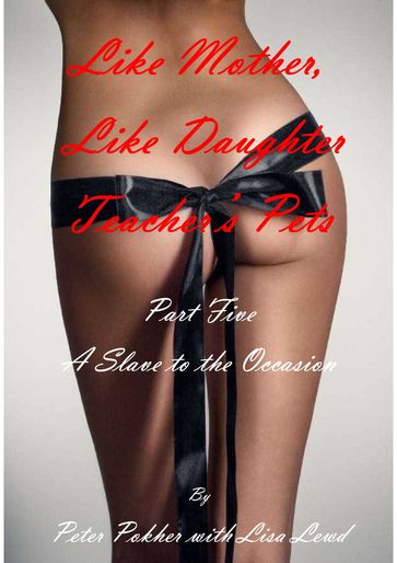 Like Mother, Like Daughter: Teacher's Pets - Part Five - A Slave to the Occasion - Lisa Lewd - Peter Pokher