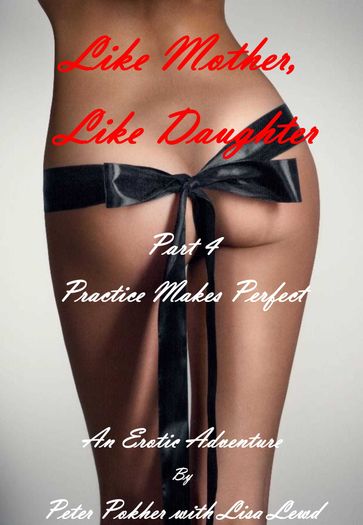 Like Mother, Like Daughter: An Erotic Adventure - Part 4 - Practice Makes Perfect - Lisa Lewd - Peter Pokher