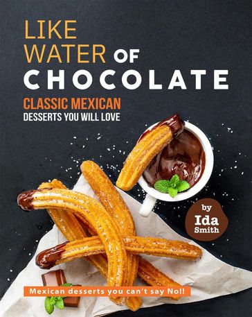 Like Water of Chocolate - Classic Mexican Desserts you will love: Mexican desserts you can't say No!! - Ida Smith