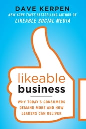 Likeable Business: Why Today s Consumers Demand More and How Leaders Can Deliver