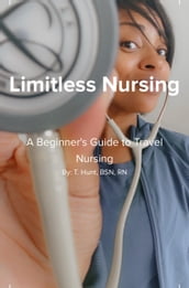 Limitless Nursing: A Beginner s Guide to Travel Nursing