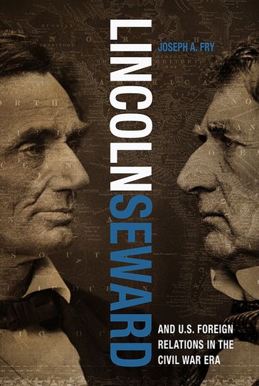 Lincoln, Seward, and U.S. Foreign Relations in the Civil War Era - Joseph A. Fry