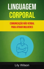 Linguagem Corporal: Comunicação Não Verbal Para Atrair Mulheres