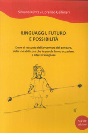 Linguaggi, futuro e possibilità. Dove si racconta dell avventura del pensare, delle mirabili cose che le parole fanno accadere e altre stravaganze