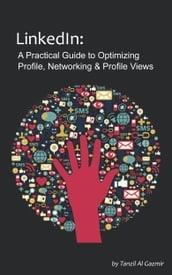 LinkedIn: A Practical Guide to Optimizing Profile, Networking & Profile Views