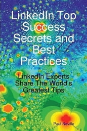 LinkedIn Top Success Secrets and Best Practices: LinkedIn Experts Share The World