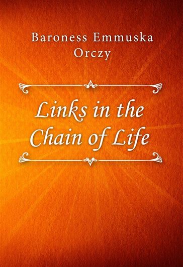 Links in the Chain of Life - Baroness Emmuska Orczy