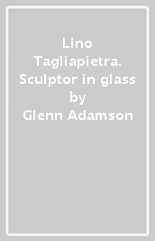 Lino Tagliapietra. Sculptor in glass