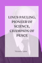 Linus Pauling, pioneer of science, champion of peace