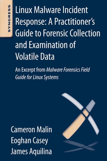 Linux Malware Incident Response: A Practitioner's Guide to Forensic Collection and Examination of Volatile Data - JD  CISSP Cameron H. Malin - BS  MA Eoghan Casey - James M. Aquilina