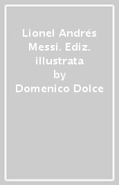 Lionel Andrés Messi. Ediz. illustrata