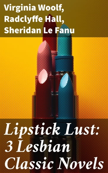 Lipstick Lust: 3 Lesbian Classic Novels - Virginia Woolf - Radclyffe Hall - Sheridan Le Fanu