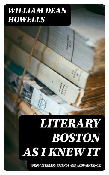 Literary Boston as I Knew It (from Literary Friends and Acquaintance) - William Dean Howells