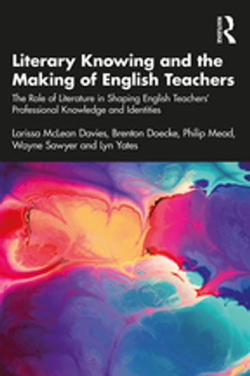 Literary Knowing and the Making of English Teachers - Larissa McLean Davies - Brenton Doecke - PHILIP MEAD - Wayne Sawyer - Lyn Yates
