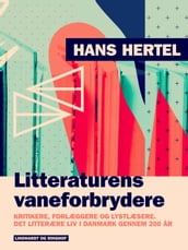 Litteraturens vaneforbrydere. Kritikere, forlæggere og lystlæsere. Det litterære liv i Danmark gennem 200 ar