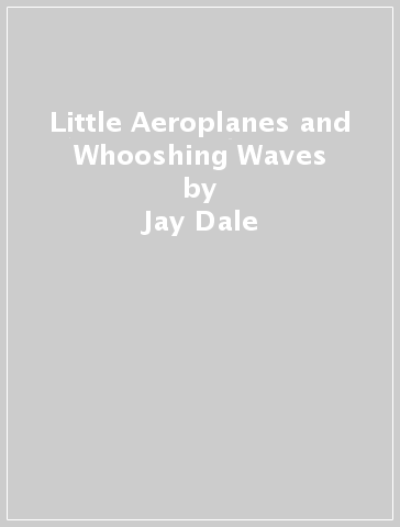 Little Aeroplanes and Whooshing Waves - Jay Dale