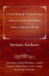 A Little Book of Vintage Designs and Instructions for Making Dainty Gifts from Wood. Including a Fitted Workbox, a Small Fretwork Hand Mirror and a Lady