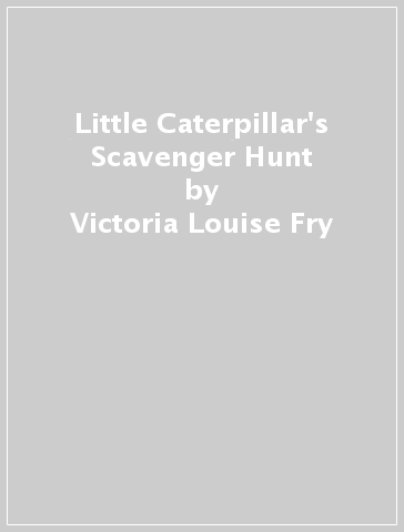 Little Caterpillar's Scavenger Hunt - Victoria Louise Fry