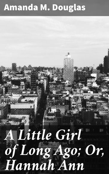 A Little Girl of Long Ago; Or, Hannah Ann - Amanda M. Douglas