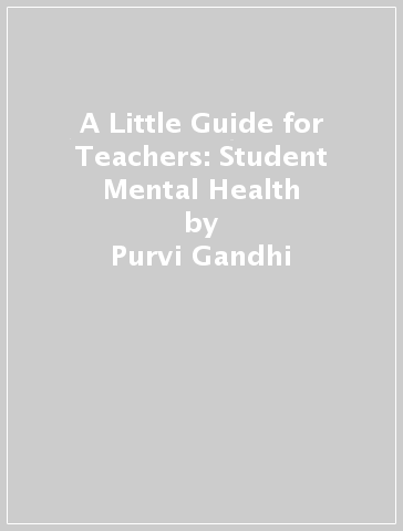 A Little Guide for Teachers: Student Mental Health - Purvi Gandhi