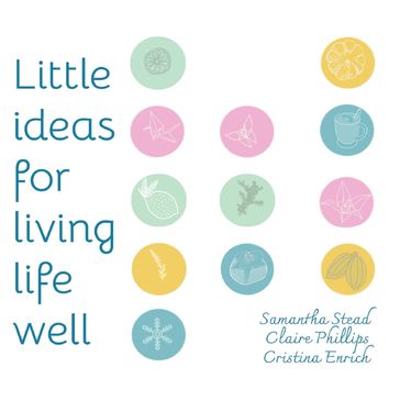 Little Ideas For Living Life Well - Samantha Stead - Claire Phillips - Cristina Enrich