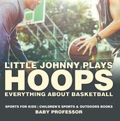 Little Johnny Plays Hoops : Everything about Basketball - Sports for Kids   Children