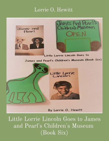 Little Lorrie Lincoln Goes to James and Pearl's Children's Museum (Book Six) - Lorrie O. Hewitt