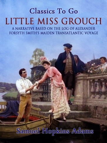 Little Miss Grouch - A Narrative Based on the Log of Alexander Forsyth Smith's Maiden Transatlantic Voyage - Samuel Hopkins Adams