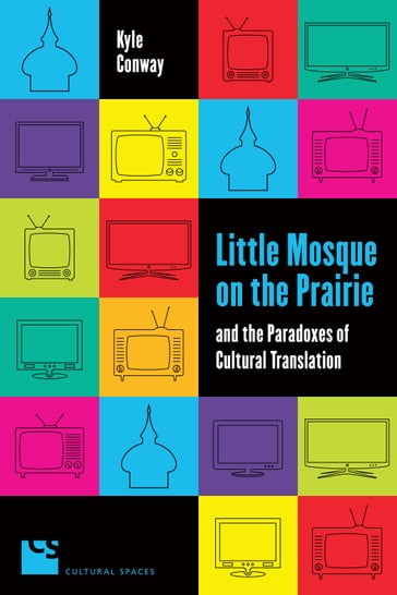 Little Mosque on the Prairie and the Paradoxes of Cultural Translation - Kyle Conway