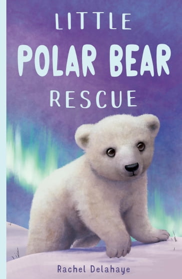 Little Polar Bear Rescue - Rachel Delahaye