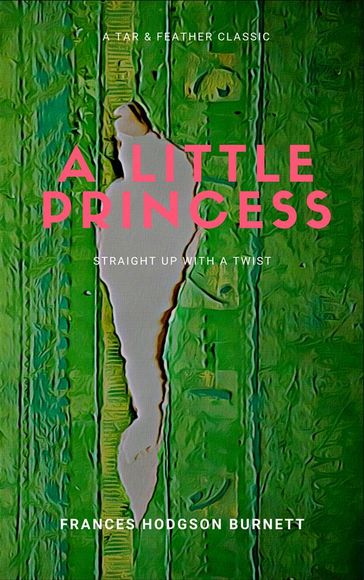 A Little Princess (Annotated): A Tar & Feather Classic: Straight Up with a Twist - Frances Hodgson Burnett